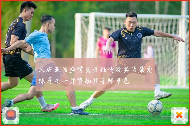 文班亚马盛赞克劳福德称其为最爱球员之一并赞扬其导师角色