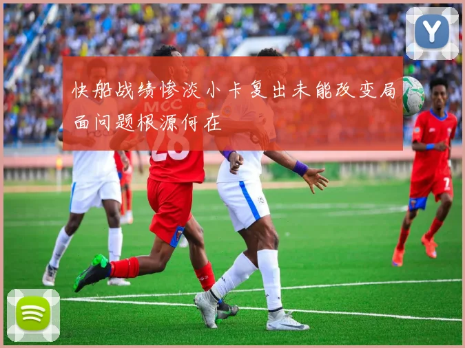 快船战绩惨淡小卡复出未能改变局面问题根源何在