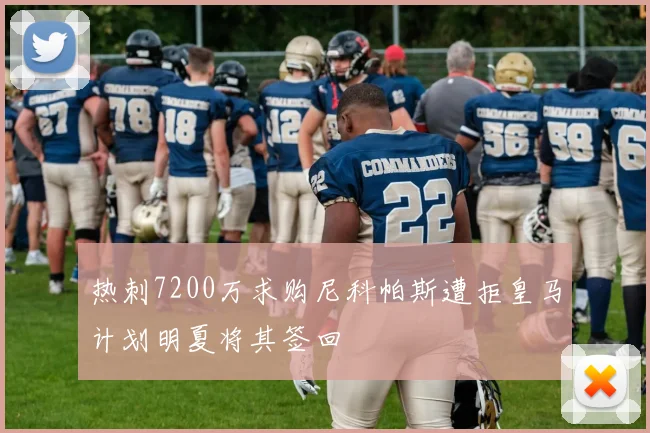 热刺7200万求购尼科帕斯遭拒皇马计划明夏将其签回