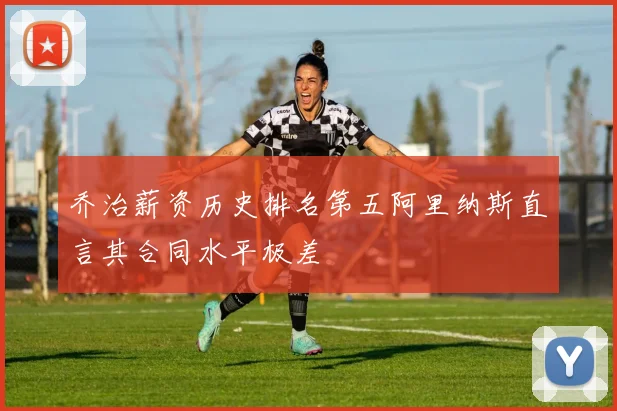 乔治薪资历史排名第五阿里纳斯直言其合同水平极差