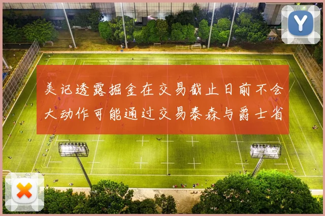 美记透露掘金在交易截止日前不会大动作可能通过交易泰森与爵士省钱
