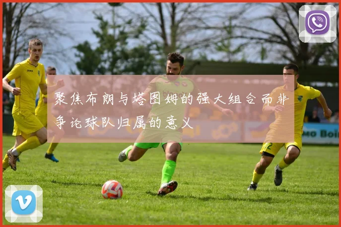 聚焦布朗与塔图姆的强大组合而非争论球队归属的意义