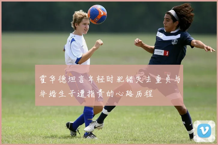 霍华德坦言年轻时犯错失去童贞与非婚生子遭指责的心路历程