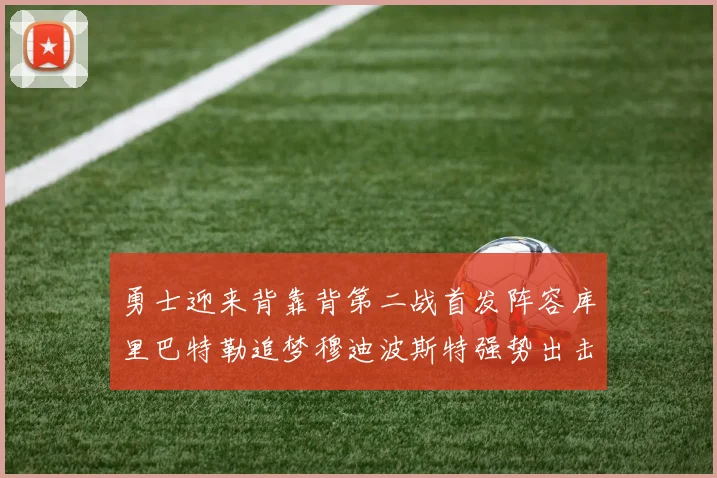 勇士迎来背靠背第二战首发阵容库里巴特勒追梦穆迪波斯特强势出击