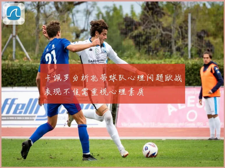 卡佩罗分析孔蒂球队心理问题欧战表现不佳需重视心理素质