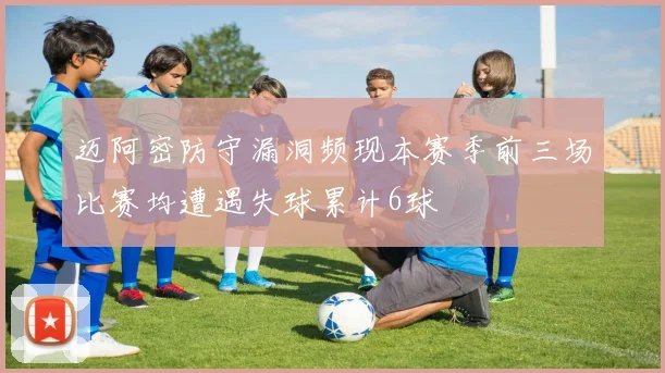 迈阿密防守漏洞频现本赛季前三场比赛均遭遇失球累计6球