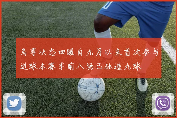 乌尊状态回暖自九月以来首次参与进球本赛季前八场已独造九球