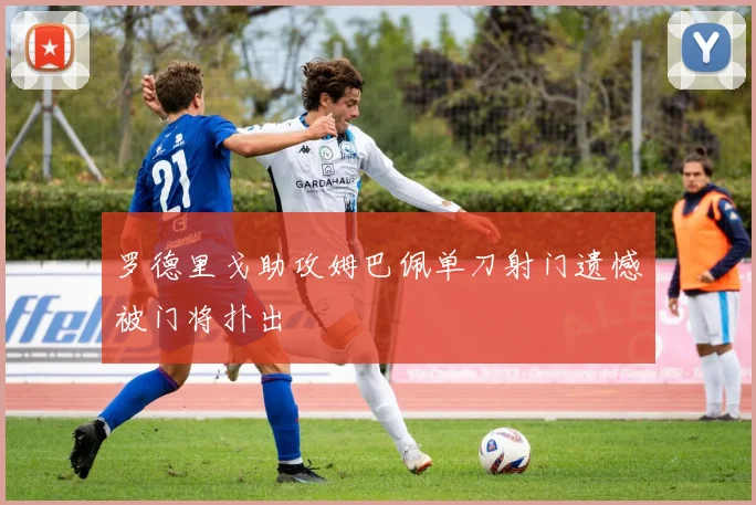 罗德里戈助攻姆巴佩单刀射门遗憾被门将扑出
