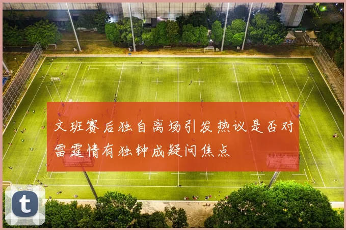 文班赛后独自离场引发热议是否对雷霆情有独钟成疑问焦点