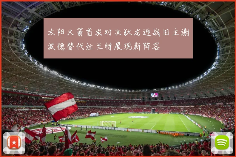 太阳火箭首发对决狄龙迎战旧主谢泼德替代杜兰特展现新阵容