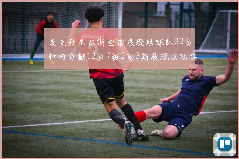 麦克丹尼尔斯全能表现助球队32分钟内贡献12分7板2助3断展现攻防实力