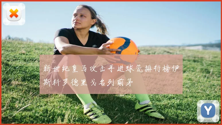 新世纪皇马攻击手进球荒排行榜伊斯科罗德里戈名列前茅