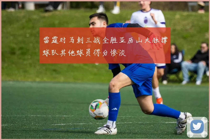 雷霆对马刺三战全胜亚历山大独撑球队其他球员得分惨淡