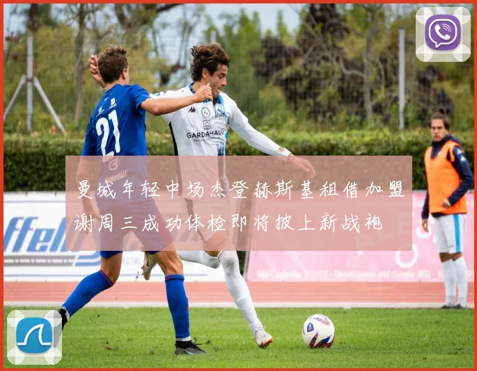曼城年轻中场杰登赫斯基租借加盟谢周三成功体检即将披上新战袍