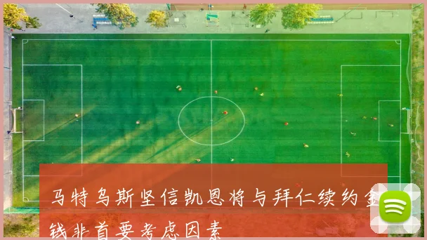 马特乌斯坚信凯恩将与拜仁续约金钱非首要考虑因素