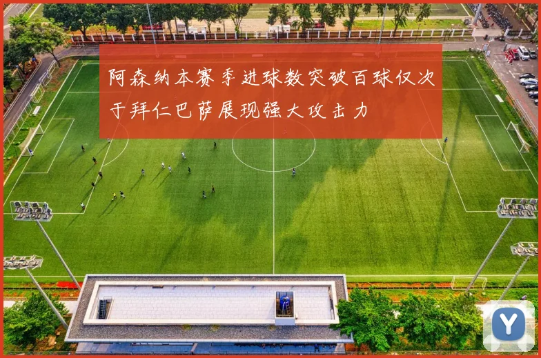 阿森纳本赛季进球数突破百球仅次于拜仁巴萨展现强大攻击力