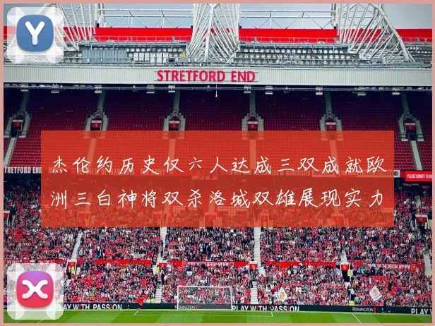杰伦约历史仅六人达成三双成就欧洲三白神将双杀洛城双雄展现实力