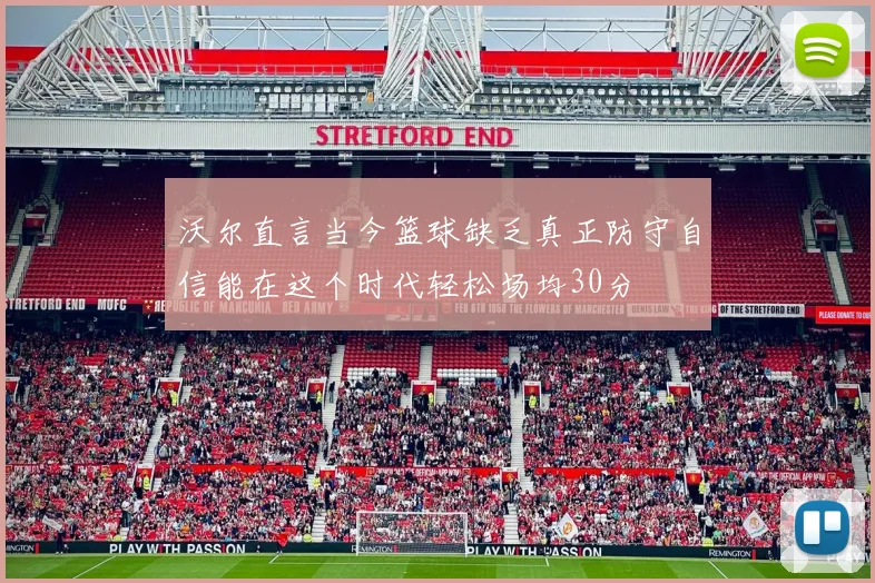 沃尔直言当今篮球缺乏真正防守自信能在这个时代轻松场均30分