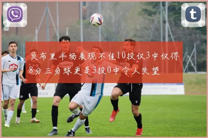莫布里半场表现不佳10投仅3中仅得8分三分球更是3投0中令人失望
