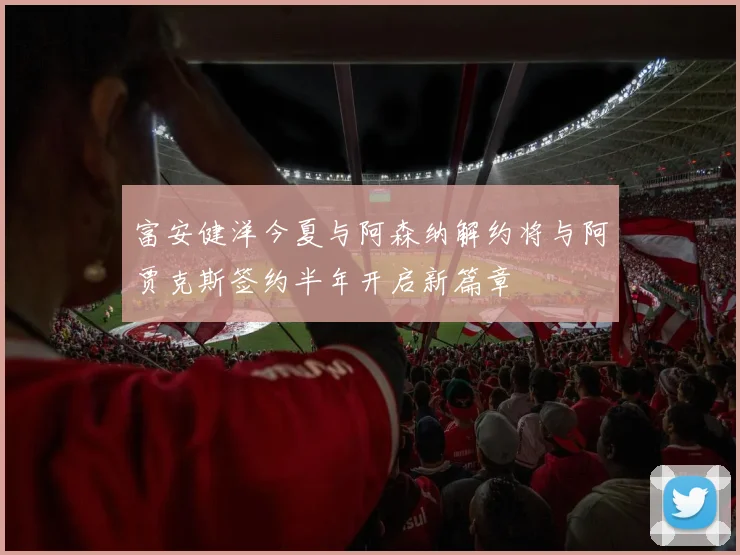 富安健洋今夏与阿森纳解约将与阿贾克斯签约半年开启新篇章